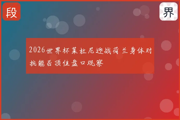 2026世界杯莱杜尼迎战荷兰身体对抗能否顶住盘口观察