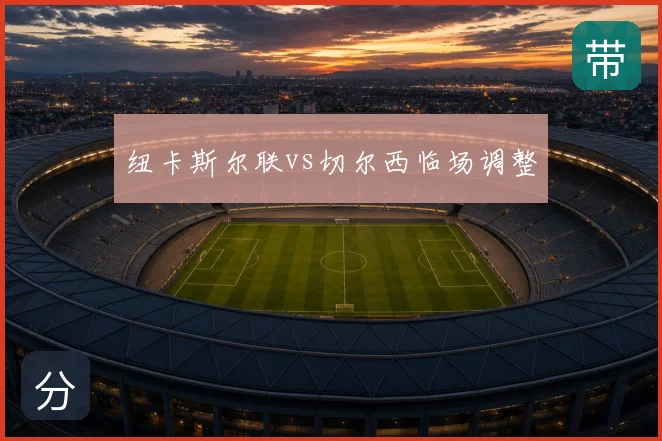 纽卡斯尔联vs切尔西临场调整