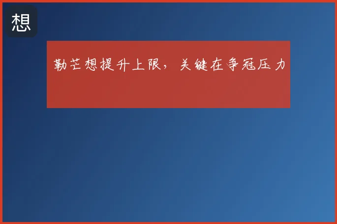 勒芒想提升上限,关键在争冠压力