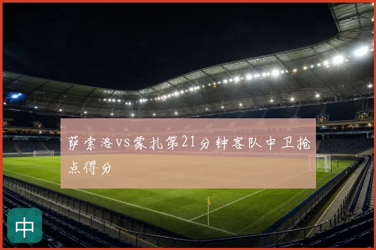 萨索洛vs蒙扎第21分钟客队中卫抢点得分