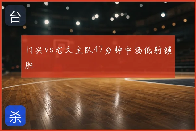 门兴vs尤文主队47分钟中场低射锁胜