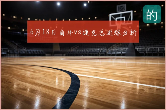 6月18日南非vs捷克总进球分析