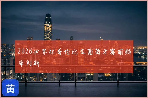2026世界杯哥伦比亚葡萄牙赛前赔率判断