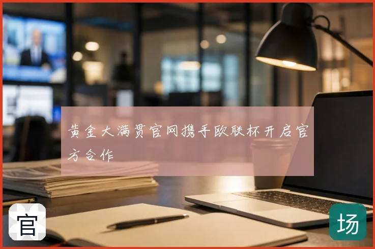 黄金大满贯官网携手欧联杯开启官方合作