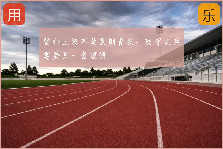 替补上场不是复制首发，防守尖兵需要另一套逻辑