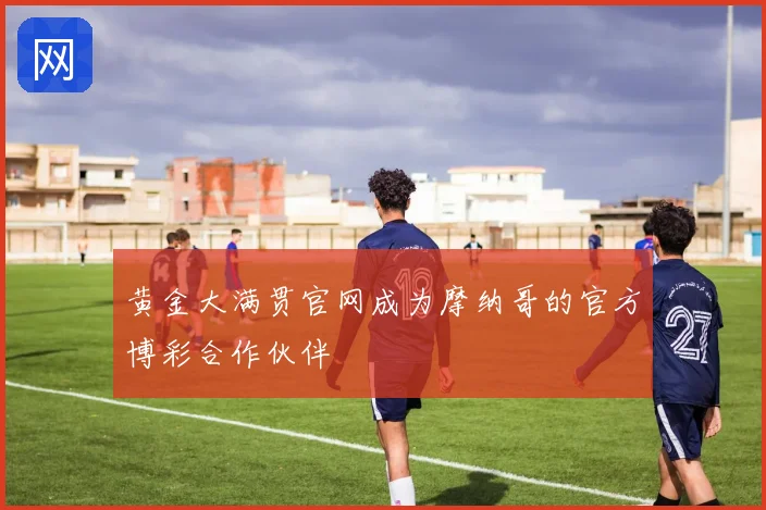 黄金大满贯官网成为摩纳哥的官方博彩合作伙伴