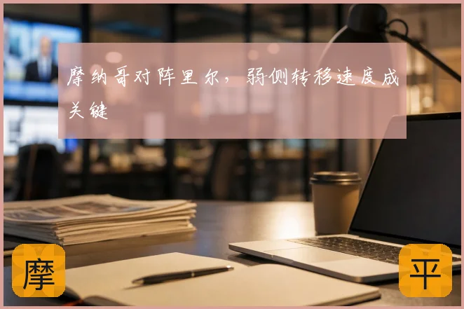 摩纳哥对阵里尔，弱侧转移速度成关键